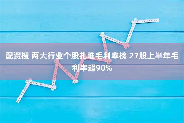配资搜 两大行业个股扎堆毛利率榜 27股上半年毛利率超90%