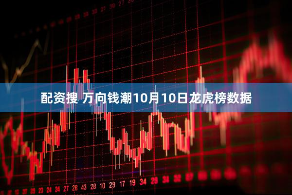 配资搜 万向钱潮10月10日龙虎榜数据