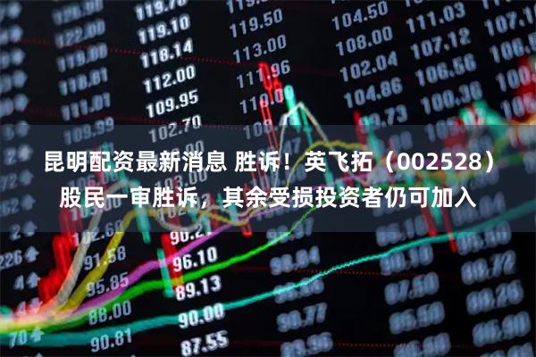 昆明配资最新消息 胜诉！英飞拓（002528）股民一审胜诉，其余受损投资者仍可加入
