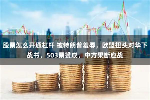 股票怎么开通杠杆 被特朗普羞辱，欧盟扭头对华下战书，503票赞成，中方果断应战