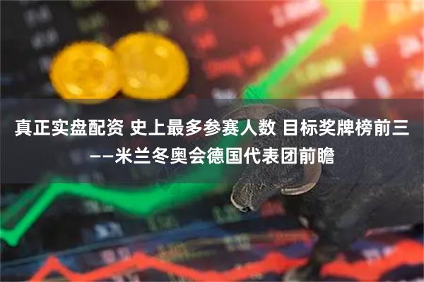 真正实盘配资 史上最多参赛人数 目标奖牌榜前三——米兰冬奥会德国代表团前瞻