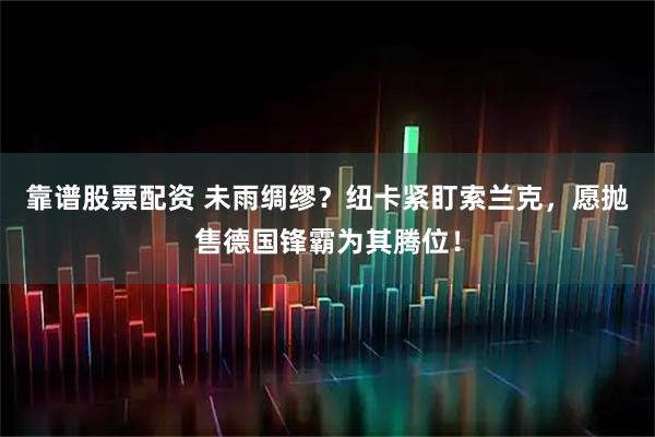 靠谱股票配资 未雨绸缪？纽卡紧盯索兰克，愿抛售德国锋霸为其腾位！