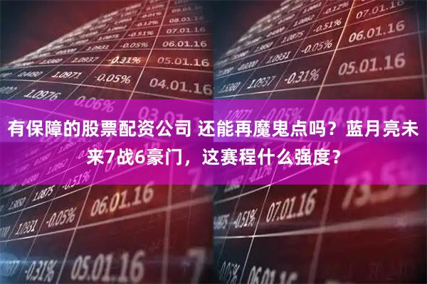 有保障的股票配资公司 还能再魔鬼点吗？蓝月亮未来7战6豪门，这赛程什么强度？