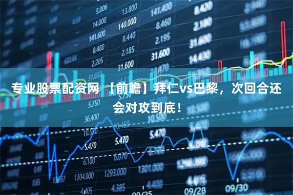 专业股票配资网 【前瞻】拜仁vs巴黎，次回合还会对攻到底！