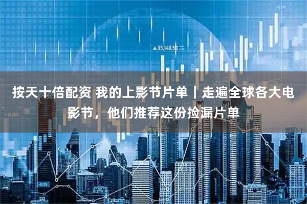 按天十倍配资 我的上影节片单｜走遍全球各大电影节，他们推荐这份捡漏片单