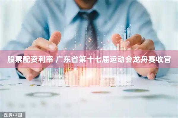 股票配资利率 广东省第十七届运动会龙舟赛收官
