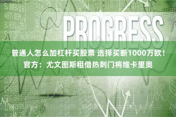 普通人怎么加杠杆买股票 选择买断1000万欧！官方：尤文图斯租借热刺门将维卡里奥